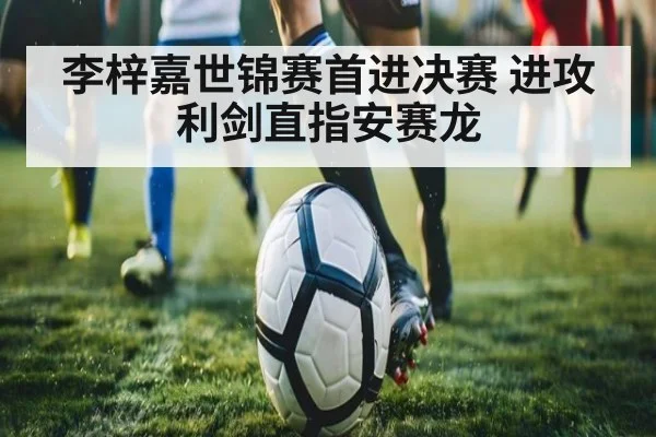 李梓嘉世锦赛首进决赛 进攻利剑直指安赛龙（jiuyou）