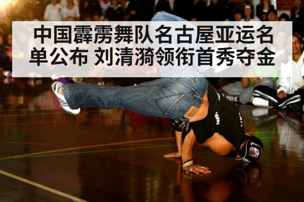 中国霹雳舞队名古屋亚运名单公布 刘清漪领衔首秀夺金（jiuyou）