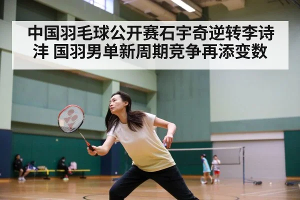 中国羽毛球公开赛石宇奇逆转李诗沣 国羽男单新周期竞争再添变数（jiuyou）