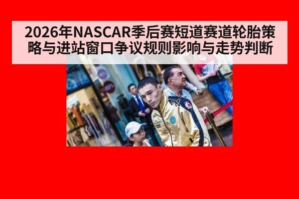 2026年NASCAR季后赛短道赛道轮胎策略与进站窗口争议规则影响与走势判断（jiuyou）