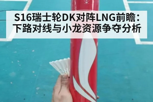 S16瑞士轮DK对阵LNG前瞻：下路对线与小龙资源争夺分析 | jiuyou