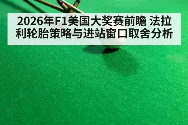 2026年F1美国大奖赛前瞻 法拉利轮胎策略与进站窗口取舍分析（jiuyou）