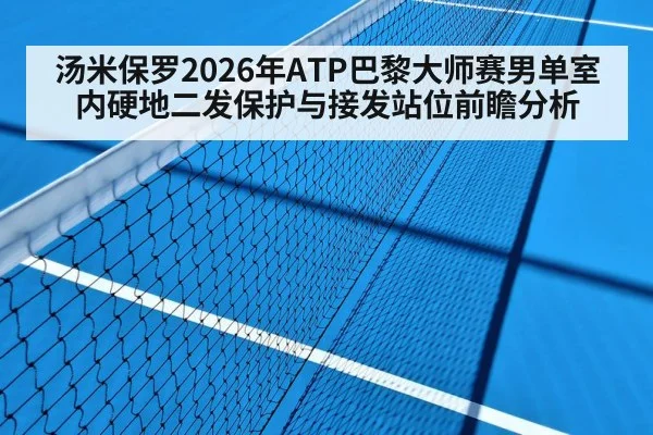 汤米保罗2026年ATP巴黎大师赛男单室内硬地二发保护与接发站位前瞻分析（jiuyou）