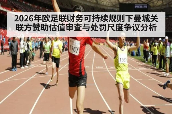 2026年欧足联财务可持续规则下曼城关联方赞助估值审查与处罚尺度争议分析（jiuyou）