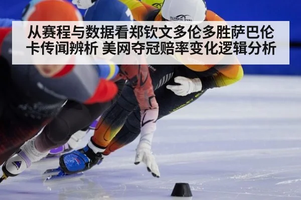 从赛程与数据看郑钦文多伦多胜萨巴伦卡传闻辨析 美网夺冠赔率变化逻辑分析（jiuyou）